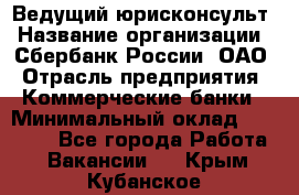 Ведущий юрисконсульт › Название организации ­ Сбербанк России, ОАО › Отрасль предприятия ­ Коммерческие банки › Минимальный оклад ­ 36 000 - Все города Работа » Вакансии   . Крым,Кубанское